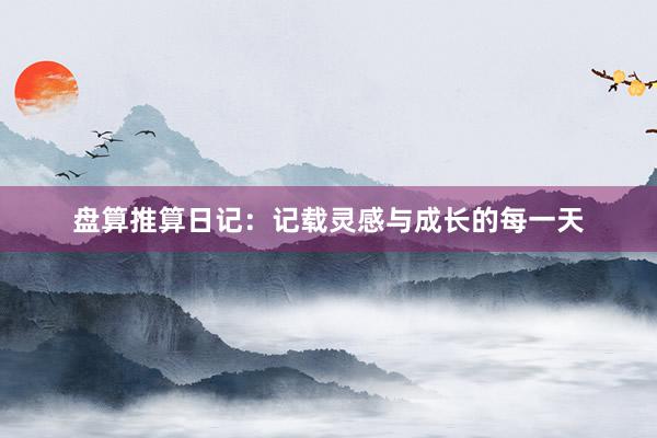 盘算推算日记：记载灵感与成长的每一天