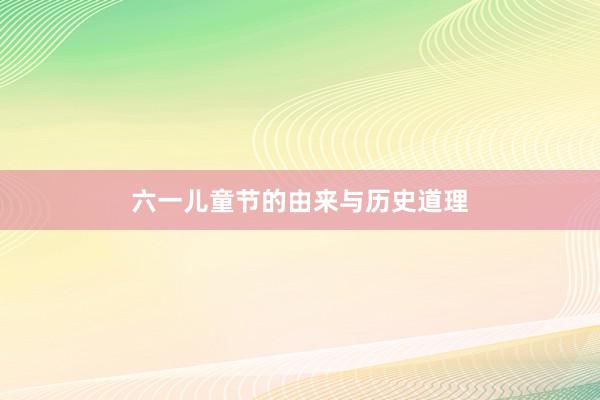 六一儿童节的由来与历史道理