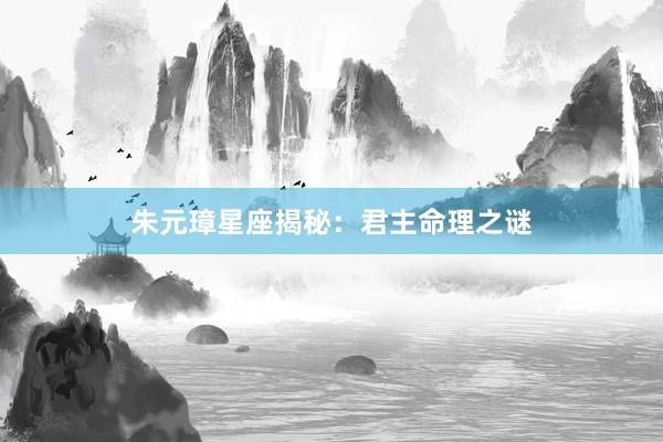 朱元璋星座揭秘：君主命理之谜